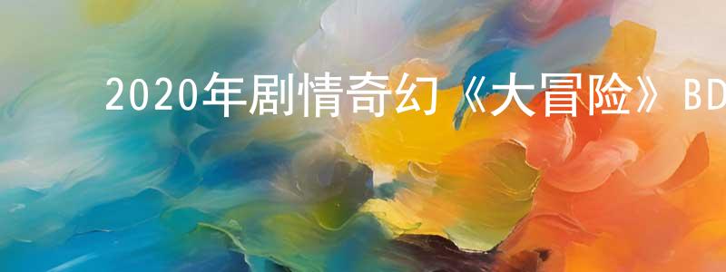 ﻿曹国美的网络影视资源,﻿2020年剧情奇幻《大冒险》BD中英双字迅雷下载_电影天堂